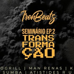IronBeats - SEMINÁRIO EP 2:TRANSFORMAÇÃO ft. Dinogrill, Man Renas, Aristides R.U & Kark Sumba