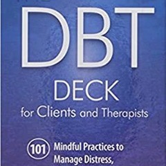 READ [EBOOK] The DBT Deck for Clients and Therapists: 101 Mindful Practices to Manage Distress, Regu