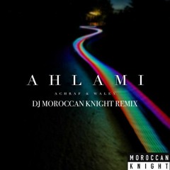 Achraf Fnaire Feat. Waley - AHLAMI DJ MOROCCAN KNIGHT REMIX
