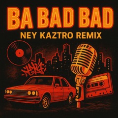 Ba Bad Bad (Ney Kaztro Remix)
