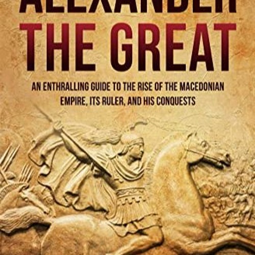 Stream [PDF] DOWNLOAD READ Alexander the Great An Enthralling Guide to