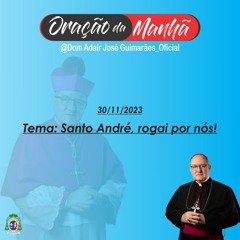 30/11/2023 - ORAÇÃO DA MANHÃ - Tema: Santo André, rogai por nós!