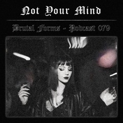 Podcast 079 - Not Your Mind x Brutal Forms