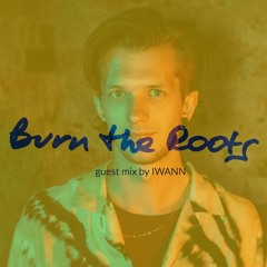 Burn The Roots: guest mix by IWANN