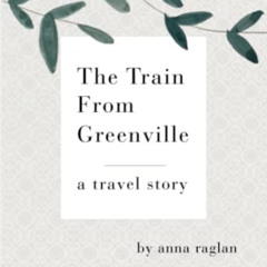 VIEW EPUB 📰 The Train From Greenville: A Travel Story by  Anna Raglan PDF EBOOK EPUB