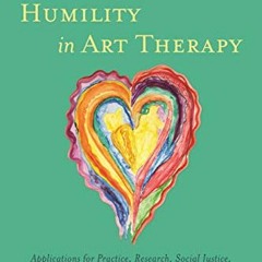 [ACCESS] [PDF EBOOK EPUB KINDLE] Cultural Humility in Art Therapy: Applications for Practice, Resear