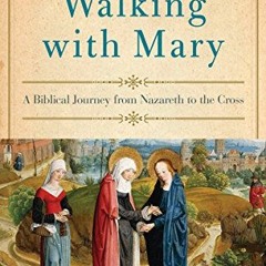 Read ❤️ PDF Walking with Mary: A Biblical Journey from Nazareth to the Cross by  Edward Sri