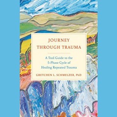 ~Read~[PDF] Journey Through Trauma: A Trail Guide to the 5-Phase Cycle of Healing Repeated Trau