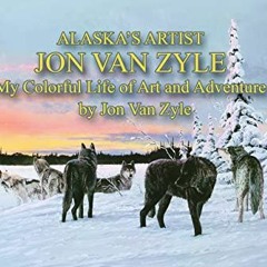 Read [EPUB KINDLE PDF EBOOK] Alaska's Artist Jon Van Zyle: My Colorful Life of Art and Adventure by
