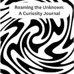Read B.O.O.K (Award Finalists) Roaming the Unknown: A Curiosity Journal: Unearth Hidden Pa