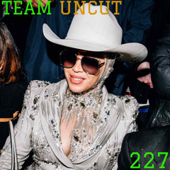TEAM UNCUT [PODCAST] - EPISODE 227: "Y'all Lil Song!!!"