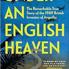 Get PDF Under an English Heaven: The Remarkable True Story of the 1969 British Invasion of Anguilla