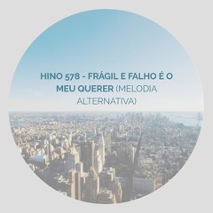 Hino 578 - Frágil e falho é o meu querer (Melodia Alternativa)