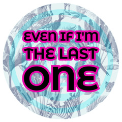 EVEN IF I'M THE LAST ONE
