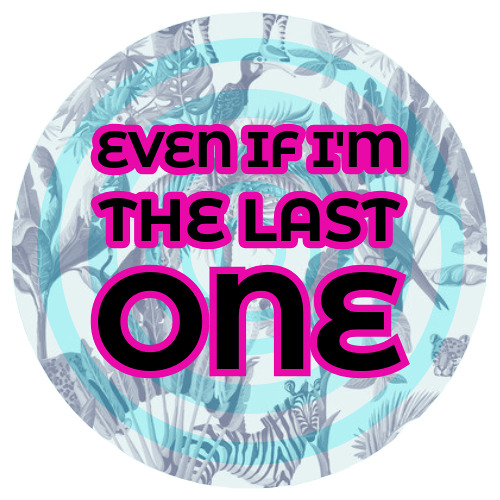 EVEN IF I'M THE LAST ONE
