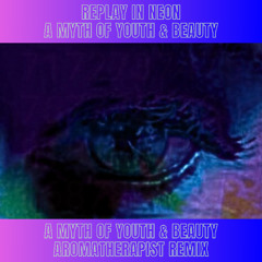 A Myth of Youth and Beauty - Replay in Neon
