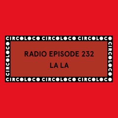 Circoloco Radio 232 - La La