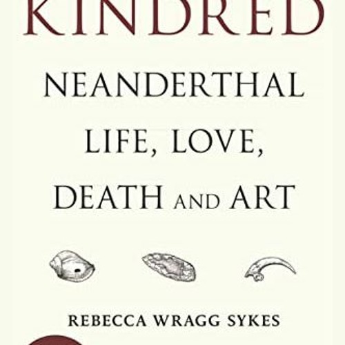 [Access] EPUB KINDLE PDF EBOOK Kindred: Neanderthal Life, Love, Death and Art by  Reb