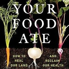 ** What Your Food Ate: How to Restore Our Land and Reclaim Our Health BY: David R. Montgomery (