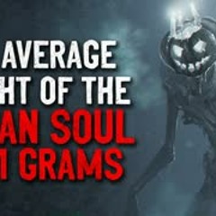 "The average weight of the human soul is 21 grams" Creepypasta