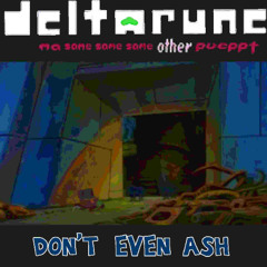 Don't Even Ash -> deltarune ma same same same other pueppt