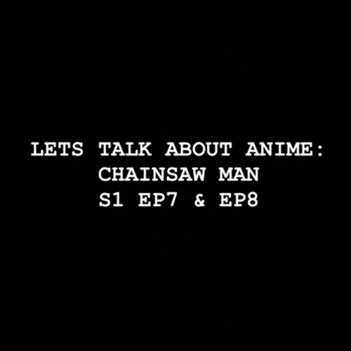 Let's Talk about Anime: Chainsaw Man S1 EP7 & EP8