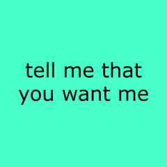 Tell Me That You Want Me