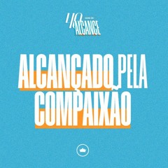 Alcançado Pela Compaixão | Pr. Acyr Júnior