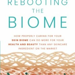 !! Rebooting the Biome, How Properly Caring For Your Skin Biome Can Do More For Your Health and