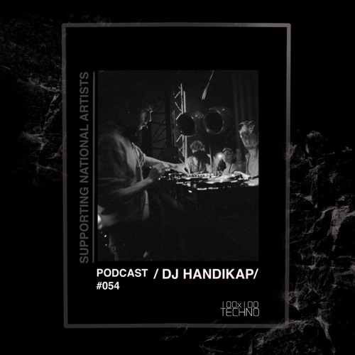 DJ HANDIKAP Podcast #054 @100x100Techno SUPPORTING NATIONAL ARTISTS