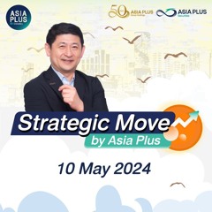 Strategic Move by Asia Plus วันที่ 10 พฤษภาคม 2567