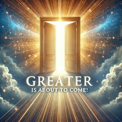 Greater is about to come