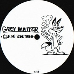 GREY MATTER - Give Me Something
