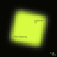 Sublime 004 : Ma Haiping (Own Productions Only)