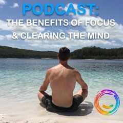 Podcast- The benefits of developing focus & clearing the mind