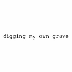 digging my own grave