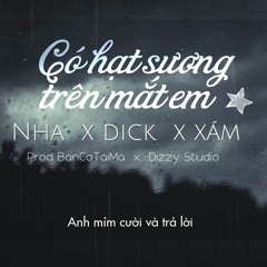 CÓ HẠT SƯƠNG TRÊN MẮT EM - NHA & DICK & XÁM