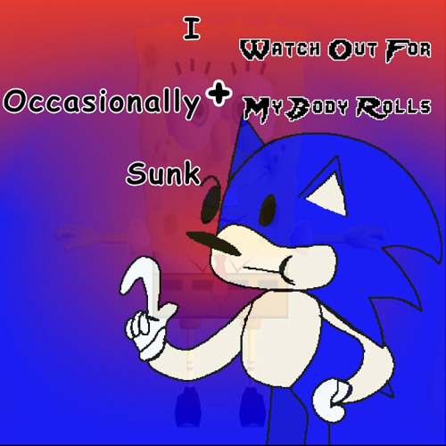 I Occasionally Sunk + Watch Out For My Body Rolls