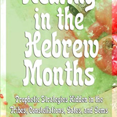 free EPUB ✓ Healing in the Hebrew Months: Prophetic Strategies Hidden in the Tribes,