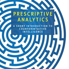 VIEW KINDLE 📚 Prescriptive Analytics: A Short Introduction to Counterintuitive Intel