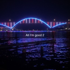 All I’m good 2