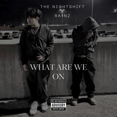 WHAT ARE WE ON (ft:THE NIGHTSHIFT)