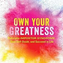 [Access] PDF 💞 Own Your Greatness: Overcome Impostor Syndrome, Beat Self-Doubt, and
