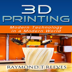 [DOWNLOAD] KINDLE 🗸 3D Printing: Modern Technology in a Modern World by  Raymond T R