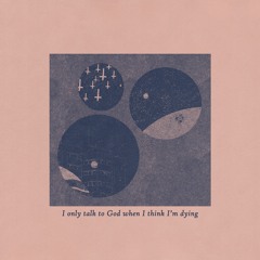 I Only Talk To God When I Think I'm Dying