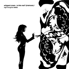 Whipped Cream - is this real (interlude) [Vigil Thoughts Remix]