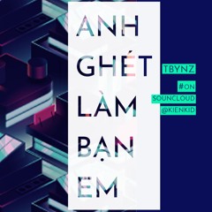 Anh Ghét Làm Bạn Em - Tbynz