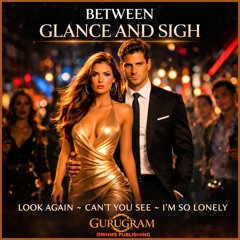 BETWEEN GLANCE & SIGH