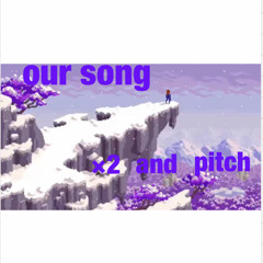 our song ×2 and pitch