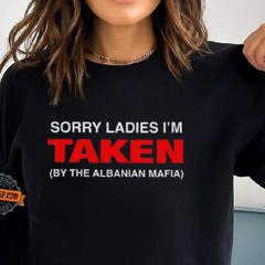 Sorry Ladies I’m Taken By The Albanian Mafia Shirt